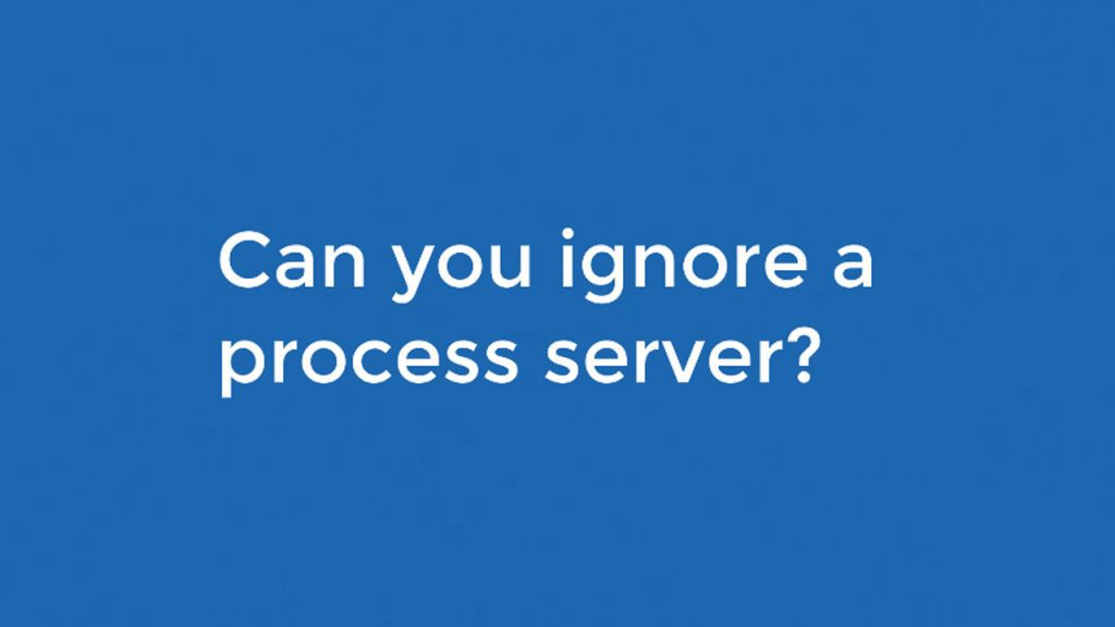 Question: Can you ignore a process server?