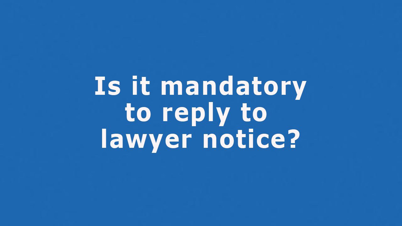 Question: Is It Mandatory To Reply To Lawyer's Notice?
