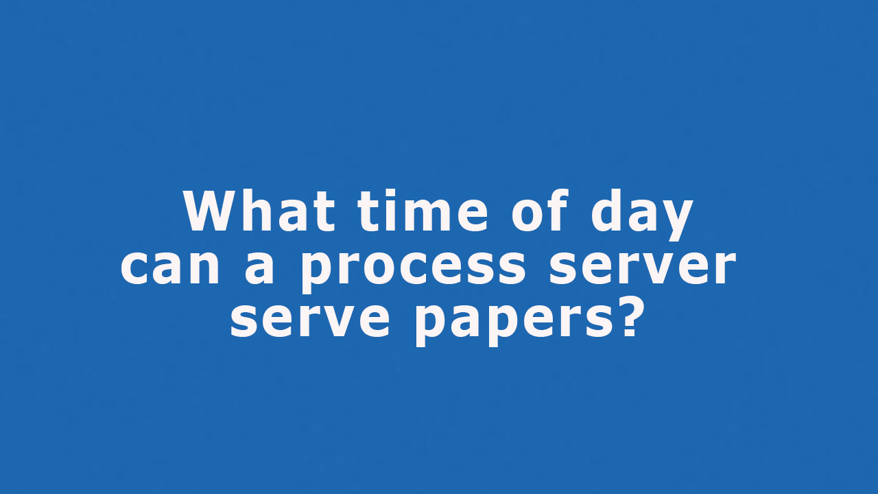 Question: What time of day can a process server serve papers?