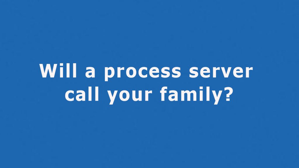 Question: Will a process server call your family?